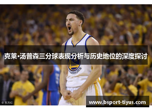 克莱·汤普森三分球表现分析与历史地位的深度探讨 克莱·汤普森三分球表现分析与历史地位的深度探讨