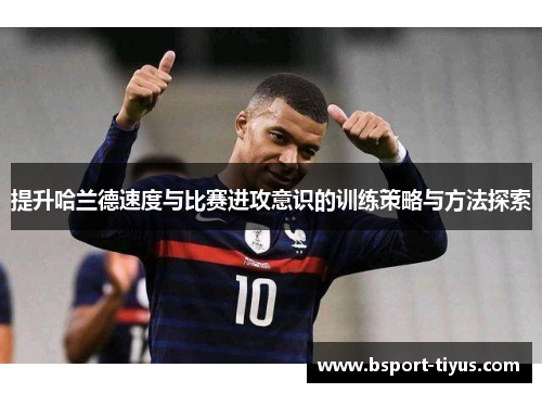 提升哈兰德速度与比赛进攻意识的训练策略与方法探索 提升哈兰德速度与比赛进攻意识的训练策略与方法探索