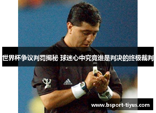世界杯争议判罚揭秘 球迷心中究竟谁是判决的终极裁判 世界杯争议判罚揭秘 球迷心中究竟谁是判决的终极裁判