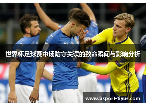 世界杯足球赛中场防守失误的致命瞬间与影响分析 世界杯足球赛中场防守失误的致命瞬间与影响分析