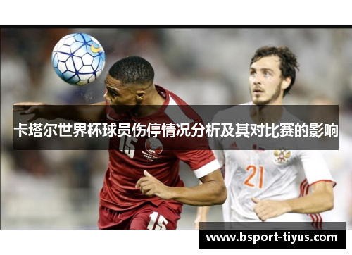 卡塔尔世界杯球员伤停情况分析及其对比赛的影响 卡塔尔世界杯球员伤停情况分析及其对比赛的影响