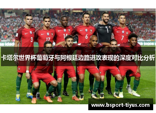 卡塔尔世界杯葡萄牙与阿根廷边路进攻表现的深度对比分析 卡塔尔世界杯葡萄牙与阿根廷边路进攻表现的深度对比分析