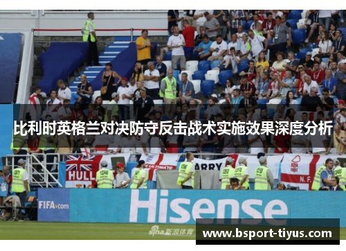 比利时英格兰对决防守反击战术实施效果深度分析 比利时英格兰对决防守反击战术实施效果深度分析