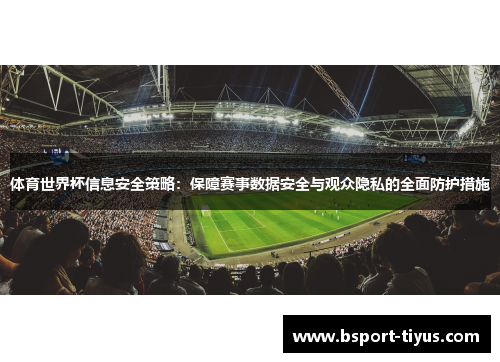 体育世界杯信息安全策略:保障赛事数据安全与观众隐私的全面防护措施 体育世界杯信息安全策略:保障赛事数据安全与观众隐私的全面防护措施