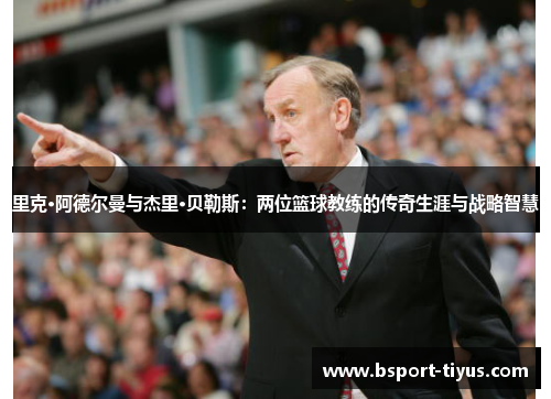 里克·阿德尔曼与杰里·贝勒斯:两位篮球教练的传奇生涯与战略智慧 里克·阿德尔曼与杰里·贝勒斯:两位篮球教练的传奇生涯与战略智慧