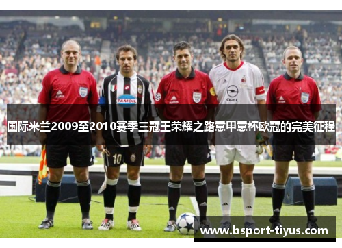 国际米兰2009至2010赛季三冠王荣耀之路意甲意杯欧冠的完美征程 国际米兰2009至2010赛季三冠王荣耀之路意甲意杯欧冠的完美征程
