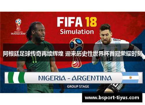 阿根廷足球传奇再续辉煌 迎来历史性世界杯首冠荣耀时刻 阿根廷足球传奇再续辉煌 迎来历史性世界杯首冠荣耀时刻