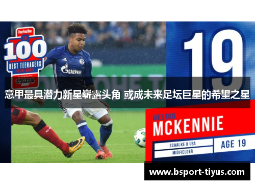 意甲最具潜力新星崭露头角 或成未来足坛巨星的希望之星 意甲最具潜力新星崭露头角 或成未来足坛巨星的希望之星