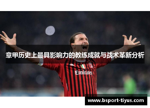 意甲历史上最具影响力的教练成就与战术革新分析 意甲历史上最具影响力的教练成就与战术革新分析