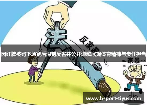 因红牌被罚下场赛后深刻反省并公开道歉展现体育精神与责任担当 因红牌被罚下场赛后深刻反省并公开道歉展现体育精神与责任担当