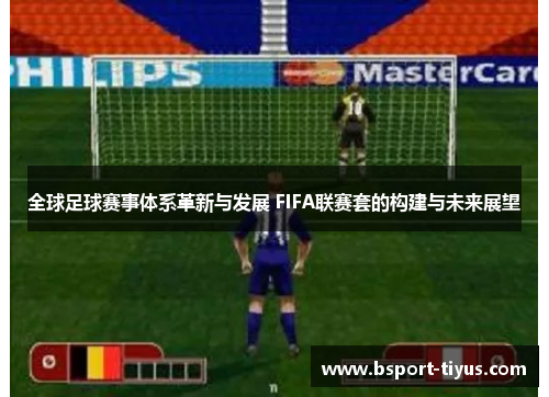 全球足球赛事体系革新与发展 FIFA联赛套的构建与未来展望 全球足球赛事体系革新与发展 FIFA联赛套的构建与未来展望