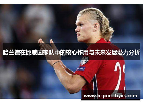 哈兰德在挪威国家队中的核心作用与未来发展潜力分析