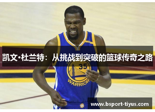 凯文·杜兰特:从挑战到突破的篮球传奇之路 凯文·杜兰特:从挑战到突破的篮球传奇之路
