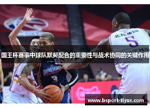 国王杯赛事中球队默契配合的重要性与战术协同的关键作用 国王杯赛事中球队默契配合的重要性与战术协同的关键作用