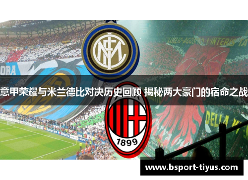 意甲荣耀与米兰德比对决历史回顾 揭秘两大豪门的宿命之战 意甲荣耀与米兰德比对决历史回顾 揭秘两大豪门的宿命之战