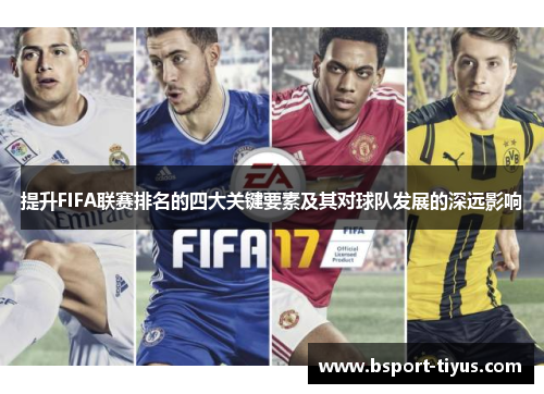 提升FIFA联赛排名的四大关键要素及其对球队发展的深远影响 提升FIFA联赛排名的四大关键要素及其对球队发展的深远影响