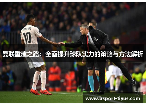 曼联重建之路：全面提升球队实力的策略与方法解析