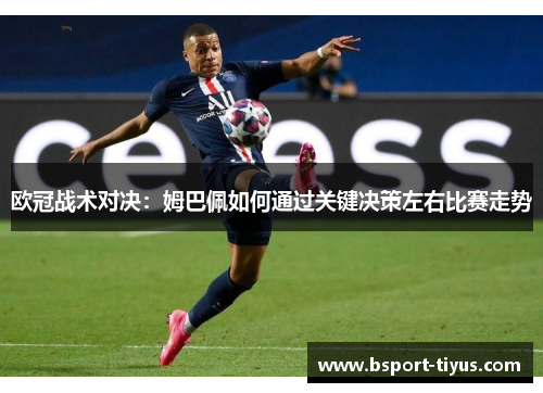 欧冠战术对决：姆巴佩如何通过关键决策左右比赛走势