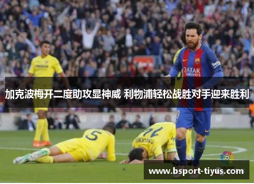 加克波梅开二度助攻显神威 利物浦轻松战胜对手迎来胜利 加克波梅开二度助攻显神威 利物浦轻松战胜对手迎来胜利