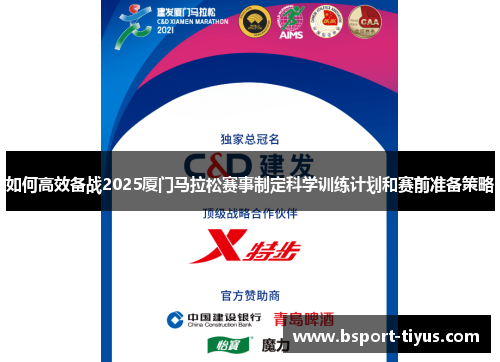 如何高效备战2025厦门马拉松赛事制定科学训练计划和赛前准备策略 如何高效备战2025厦门马拉松赛事制定科学训练计划和赛前准备策略