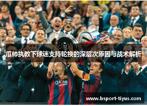 瓜帅执教下球迷支持轮换的深层次原因与战术解析 瓜帅执教下球迷支持轮换的深层次原因与战术解析