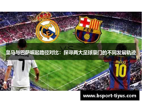 皇马与巴萨崛起路径对比：探寻两大足球豪门的不同发展轨迹