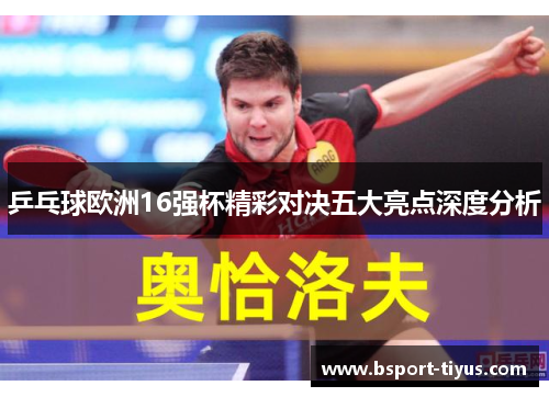 乒乓球欧洲16强杯精彩对决五大亮点深度分析