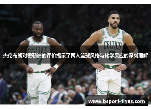 杰伦布朗对霍勒迪的评价揭示了两人篮球风格与化学反应的深刻理解 杰伦布朗对霍勒迪的评价揭示了两人篮球风格与化学反应的深刻理解