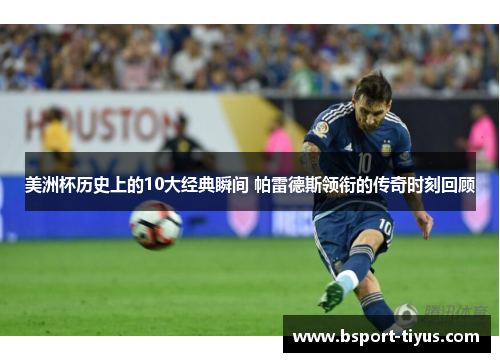 美洲杯历史上的10大经典瞬间 帕雷德斯领衔的传奇时刻回顾 美洲杯历史上的10大经典瞬间 帕雷德斯领衔的传奇时刻回顾