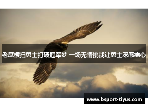 老鹰横扫勇士打破冠军梦 一场无情挑战让勇士深感痛心 老鹰横扫勇士打破冠军梦 一场无情挑战让勇士深感痛心