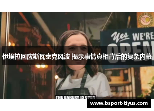 伊埃拉回应斯瓦泰克风波 揭示事情真相背后的复杂内幕