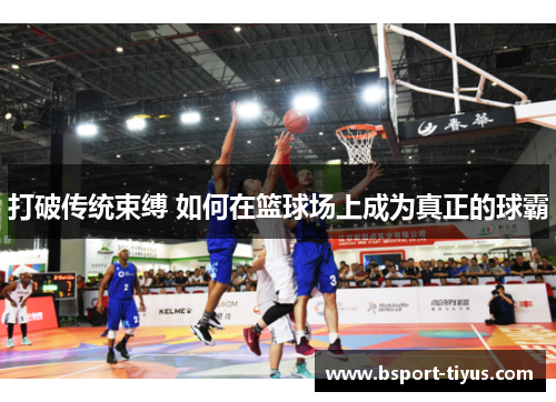 打破传统束缚 如何在篮球场上成为真正的球霸