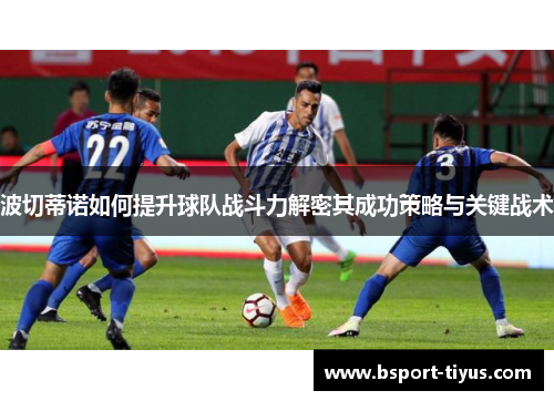 波切蒂诺如何提升球队战斗力解密其成功策略与关键战术