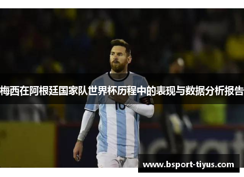 梅西在阿根廷国家队世界杯历程中的表现与数据分析报告