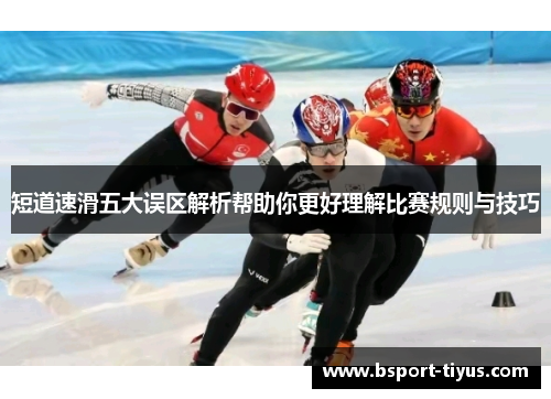 短道速滑五大误区解析帮助你更好理解比赛规则与技巧