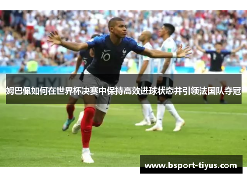 姆巴佩如何在世界杯决赛中保持高效进球状态并引领法国队夺冠