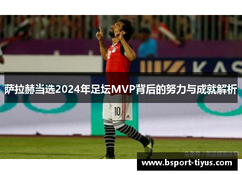 萨拉赫当选2024年足坛MVP背后的努力与成就解析 萨拉赫当选2024年足坛MVP背后的努力与成就解析