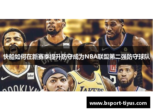 快船如何在新赛季提升防守成为NBA联盟第二强防守球队 快船如何在新赛季提升防守成为NBA联盟第二强防守球队