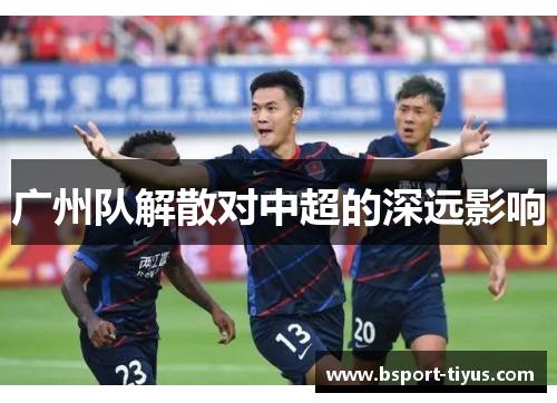 广州队解散对中超的深远影响