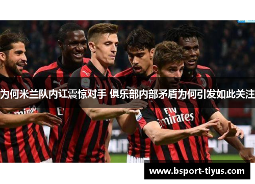为何米兰队内讧震惊对手 俱乐部内部矛盾为何引发如此关注 为何米兰队内讧震惊对手 俱乐部内部矛盾为何引发如此关注