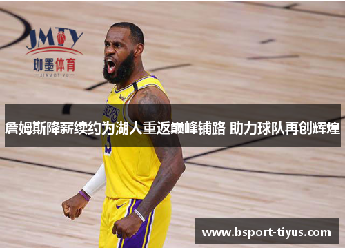 詹姆斯降薪续约为湖人重返巅峰铺路 助力球队再创辉煌