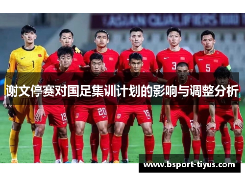 谢文停赛对国足集训计划的影响与调整分析