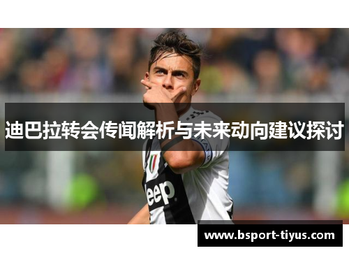 迪巴拉转会传闻解析与未来动向建议探讨