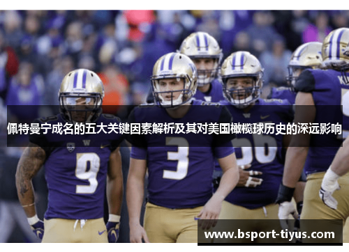 佩特曼宁成名的五大关键因素解析及其对美国橄榄球历史的深远影响