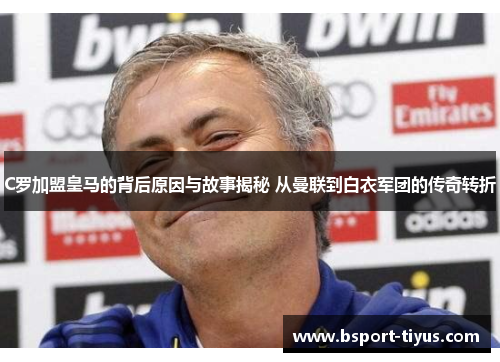 C罗加盟皇马的背后原因与故事揭秘 从曼联到白衣军团的传奇转折