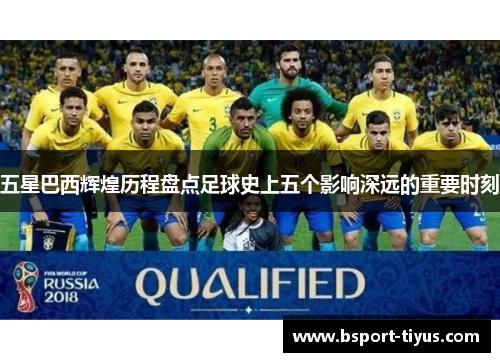 五星巴西辉煌历程盘点足球史上五个影响深远的重要时刻