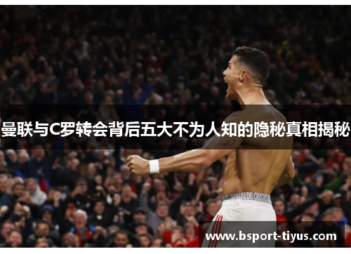 曼联与C罗转会背后五大不为人知的隐秘真相揭秘 曼联与C罗转会背后五大不为人知的隐秘真相揭秘