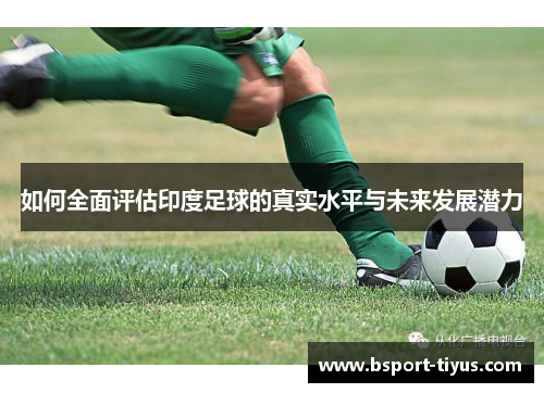 如何全面评估印度足球的真实水平与未来发展潜力