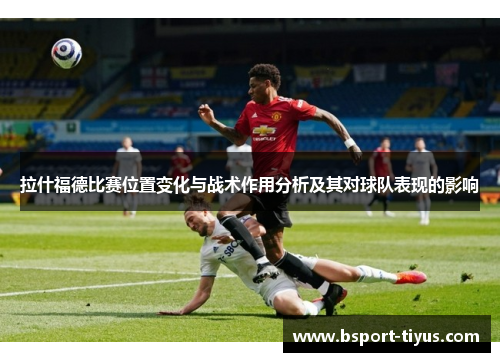 拉什福德比赛位置变化与战术作用分析及其对球队表现的影响
