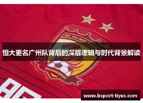 恒大更名广州队背后的深层逻辑与时代背景解读
